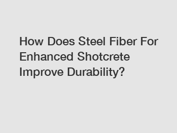 How Does Steel Fiber For Enhanced Shotcrete Improve Durability?