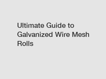 Ultimate Guide to Galvanized Wire Mesh Rolls