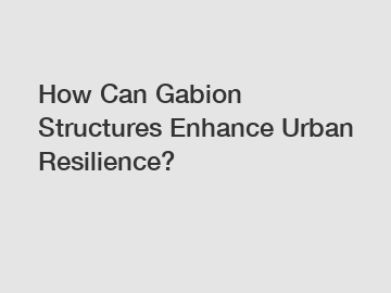 How Can Gabion Structures Enhance Urban Resilience?