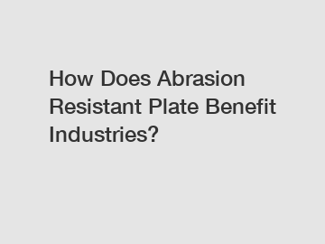 How Does Abrasion Resistant Plate Benefit Industries?