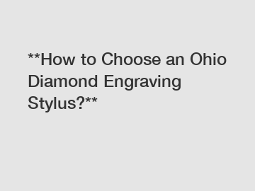 **How to Choose an Ohio Diamond Engraving Stylus?**