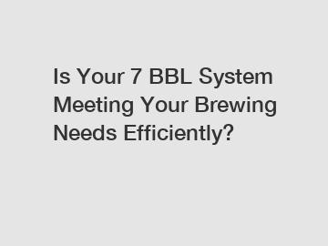 Is Your 7 BBL System Meeting Your Brewing Needs Efficiently?