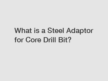 What is a Steel Adaptor for Core Drill Bit?
