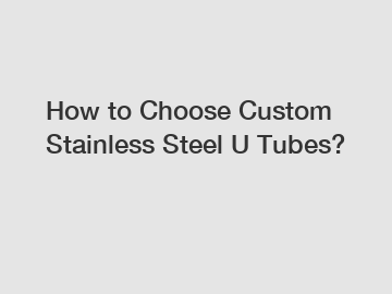 How to Choose Custom Stainless Steel U Tubes?