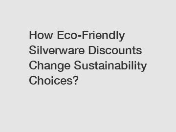 How Eco-Friendly Silverware Discounts Change Sustainability Choices?