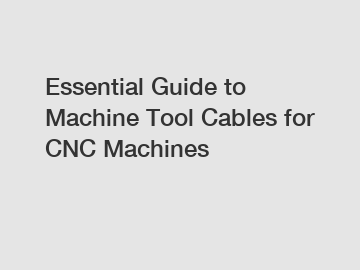 Essential Guide to Machine Tool Cables for CNC Machines