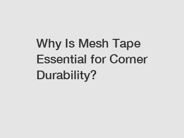 Why Is Mesh Tape Essential for Corner Durability?