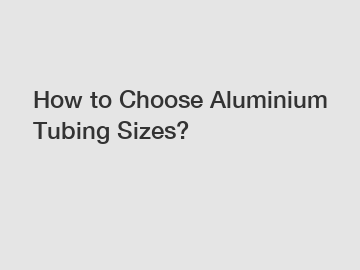 How to Choose Aluminium Tubing Sizes?