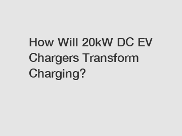 How Will 20kW DC EV Chargers Transform Charging? How Will 20kW DC EV Chargers Transform Charging?