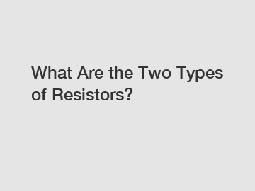 What Are the Two Types of Resistors?