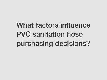 What factors influence PVC sanitation hose purchasing decisions?