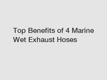 Top Benefits of 4 Marine Wet Exhaust Hoses
