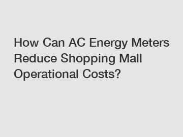 How Can AC Energy Meters Reduce Shopping Mall Operational Costs?