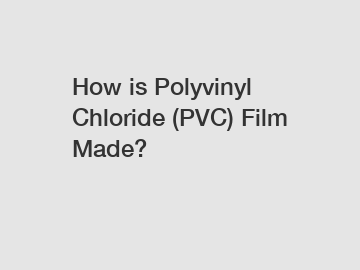 How is Polyvinyl Chloride (PVC) Film Made?