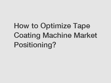 How to Optimize Tape Coating Machine Market Positioning?