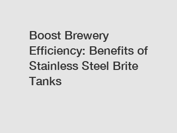 Boost Brewery Efficiency: Benefits of Stainless Steel Brite Tanks