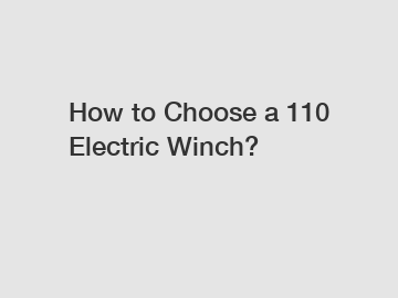 How to Choose a 110 Electric Winch?