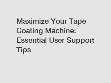 Maximize Your Tape Coating Machine: Essential User Support Tips