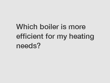 Which boiler is more efficient for my heating needs?