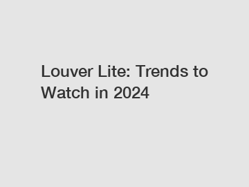 Louver Lite: Trends to Watch in 2024