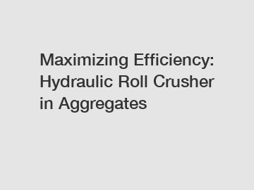 Maximizing Efficiency: Hydraulic Roll Crusher in Aggregates Maximizing Efficiency: Hydraulic Roll Crusher in Aggregates