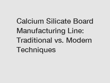 Calcium Silicate Board Manufacturing Line: Traditional vs. Modern Techniques