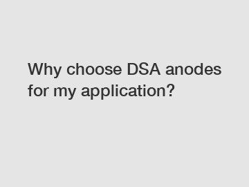 Why choose DSA anodes for my application?