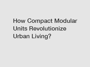 How Compact Modular Units Revolutionize Urban Living?