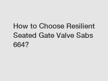 How to Choose Resilient Seated Gate Valve Sabs 664? How to Choose Resilient Seated Gate Valve Sabs 664?