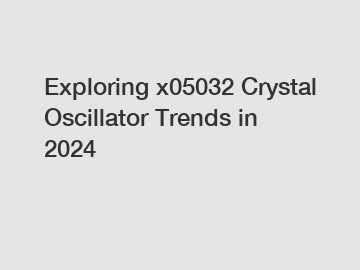 Exploring x05032 Crystal Oscillator Trends in 2024