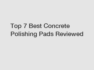 Top 7 Best Concrete Polishing Pads Reviewed