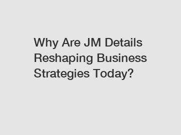 Why Are JM Details Reshaping Business Strategies Today?