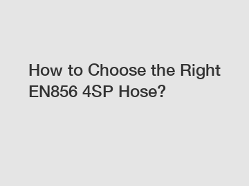 How to Choose the Right EN856 4SP Hose?