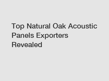 Top Natural Oak Acoustic Panels Exporters Revealed