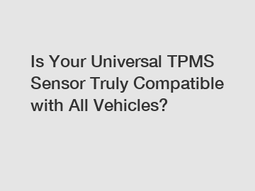 Is Your Universal TPMS Sensor Truly Compatible with All Vehicles?