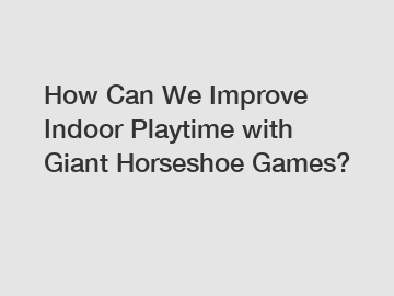 How Can We Improve Indoor Playtime with Giant Horseshoe Games?