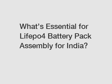What’s Essential for Lifepo4 Battery Pack Assembly for India? What’s Essential for Lifepo4 Battery Pack Assembly for India?