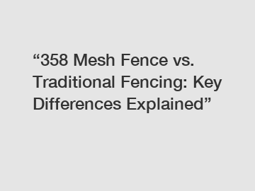 “358 Mesh Fence vs. Traditional Fencing: Key Differences Explained”