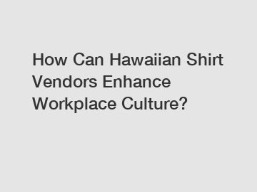 How Can Hawaiian Shirt Vendors Enhance Workplace Culture?