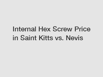 Internal Hex Screw Price in Saint Kitts vs. Nevis