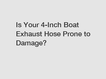 Is Your 4-Inch Boat Exhaust Hose Prone to Damage?