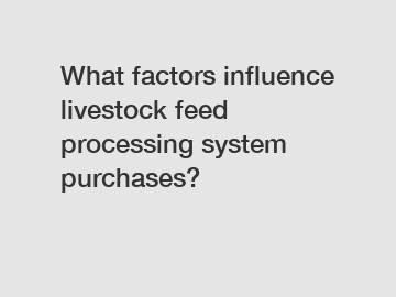 What factors influence livestock feed processing system purchases?