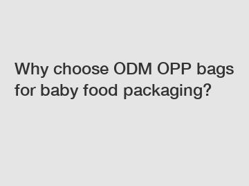 Why choose ODM OPP bags for baby food packaging?