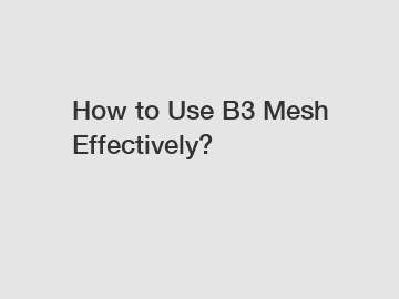How to Use B3 Mesh Effectively?