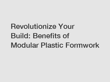 Revolutionize Your Build: Benefits of Modular Plastic Formwork