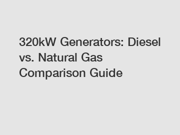 320kW Generators: Diesel vs. Natural Gas Comparison Guide