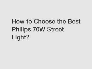 How to Choose the Best Philips 70W Street Light?