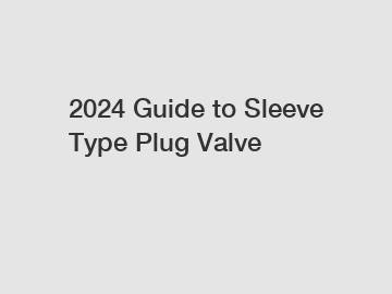 2024 Guide to Sleeve Type Plug Valve