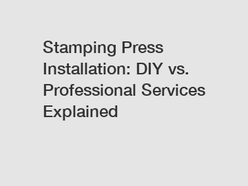 Stamping Press Installation: DIY vs. Professional Services Explained