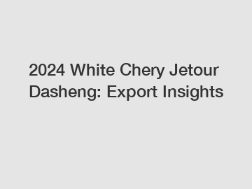 2024 White Chery Jetour Dasheng: Export Insights